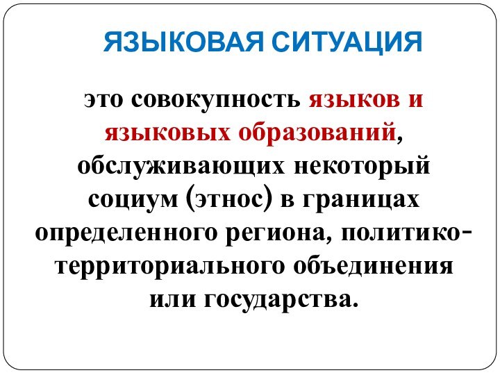 ЯЗЫКОВАЯ СИТУАЦИЯэто совокупность языков и языковых образований, обслуживающих некоторый социум (этнос) в