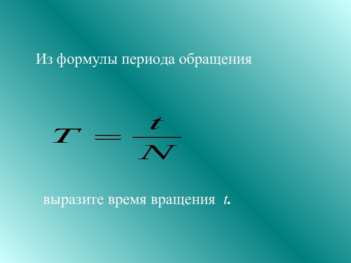 Из формулы периода обращения выразите время вращения t.