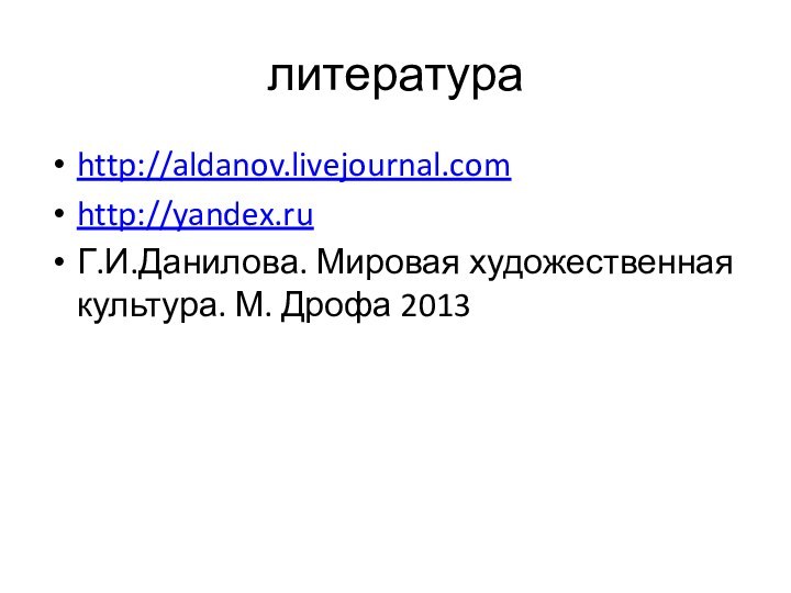 литератураhttp://aldanov.livejournal.comhttp://yandex.ru  Г.И.Данилова. Мировая художественная культура. М. Дрофа 2013