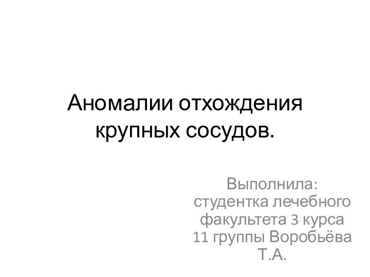 Аномалии отхождения крупных сосудов.Выполнила: студентка лечебного факультета 3 курса 11 группы Воробьёва Т.А.