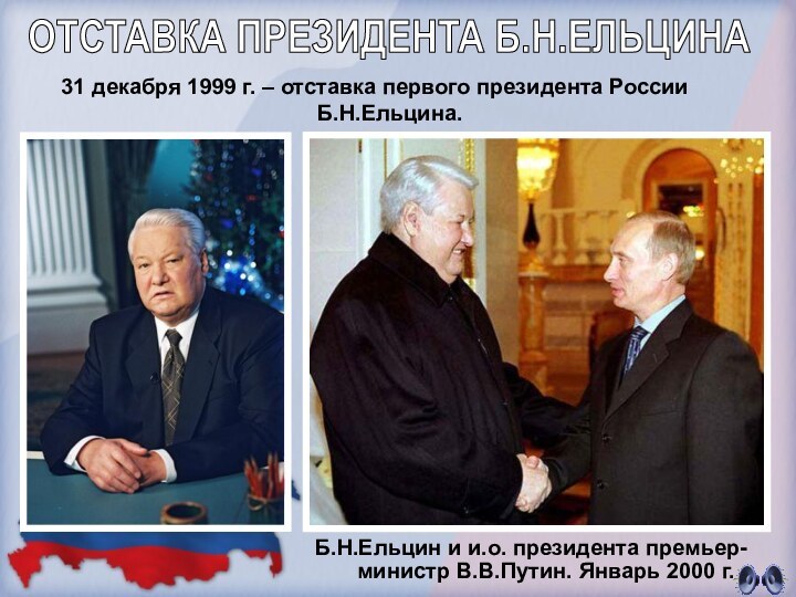 31 декабря 1999 г. – отставка первого президента России Б.Н.Ельцина.ОТСТАВКА ПРЕЗИДЕНТА Б.Н.ЕЛЬЦИНАБ.Н.Ельцин