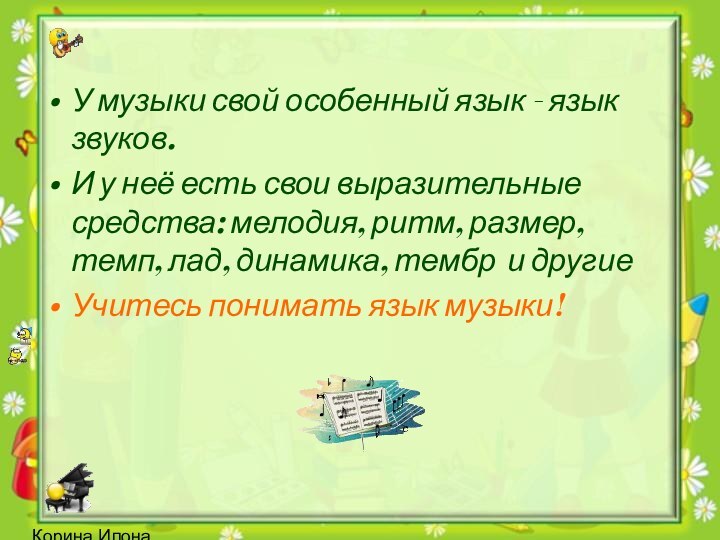 Корина Илона ВикторовнаУ музыки свой особенный язык - язык звуков. И у