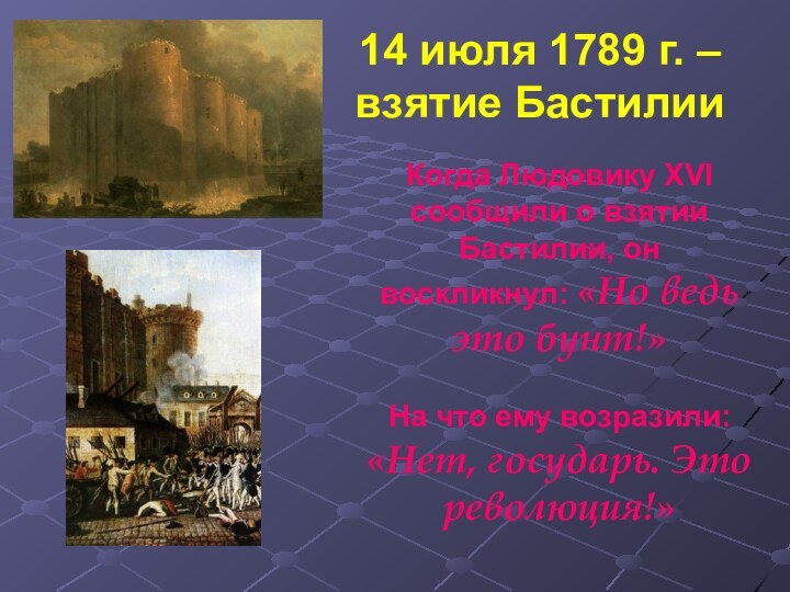 14 июля 1789 г. – взятие БастилииКогда Людовику XVI сообщили о взятии Бастилии, он