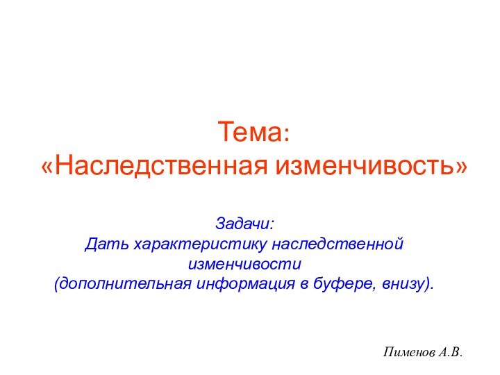 Тема: «Наследственная изменчивость»Пименов А.В.Задачи:Дать характеристику наследственной изменчивости(дополнительная информация в буфере, внизу).
