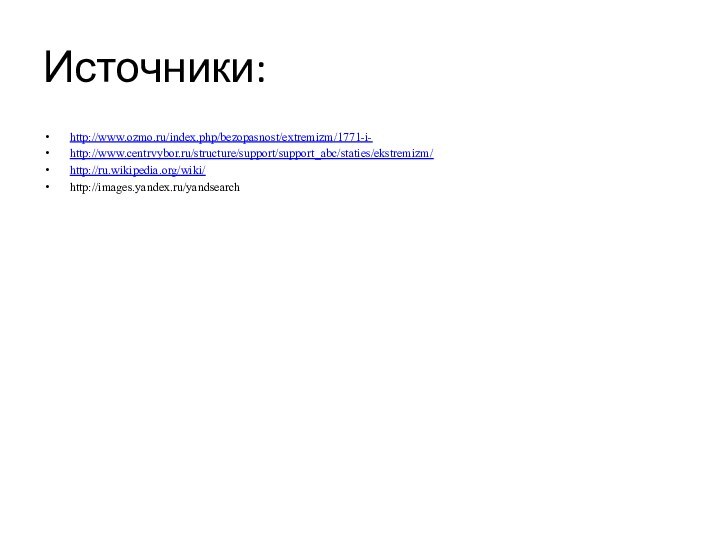 Источники:http://www.ozmo.ru/index.php/bezopasnost/extremizm/1771-i-http://www.centrvybor.ru/structure/support/support_abc/staties/ekstremizm/http://ru.wikipedia.org/wiki/http://images.yandex.ru/yandsearch