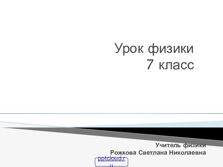 Учитель физики  Рожкова Светлана НиколаевнаУрок физики  7 класс