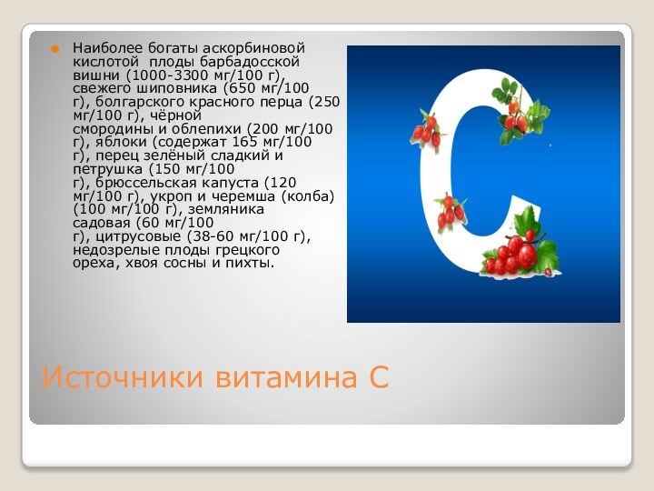 Источники витамина С Наиболее богаты аскорбиновой кислотой плоды барбадосской вишни (1000-3300 мг/100 г), свежего шиповника (650