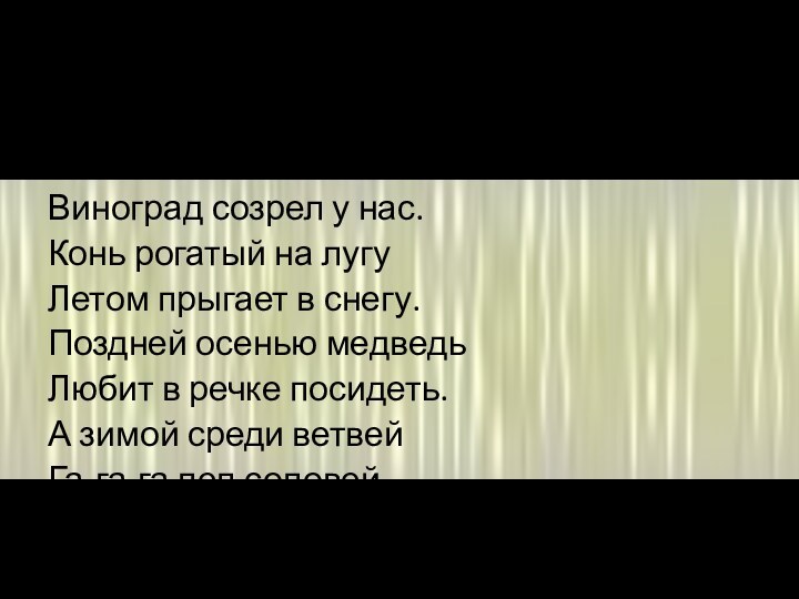 Исправьте ошибкиТеплая весна сейчас.Виноград созрел у нас.Конь рогатый на лугуЛетом прыгает в