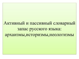 Активный и пассивный словарный запас русского языка:архаизмы,историзмы,неологизмы