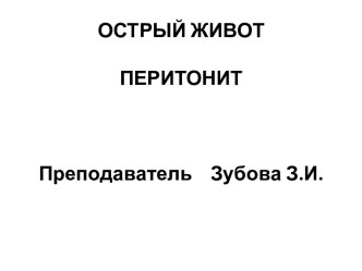 ОСТРЫЙ ЖИВОТ ПЕРИТОНИТ   Преподаватель    Зубова З.И.