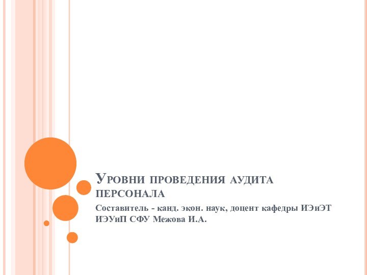 Уровни проведения аудита персоналаСоставитель - канд. экон. наук, доцент кафедры ИЭиЭТ ИЭУиП СФУ Межова И.А.