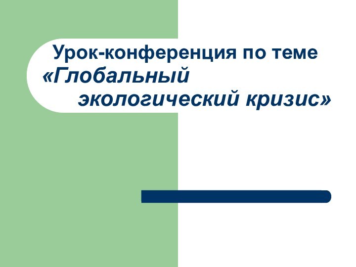 Урок-конференция по теме «Глобальный       экологический кризис»