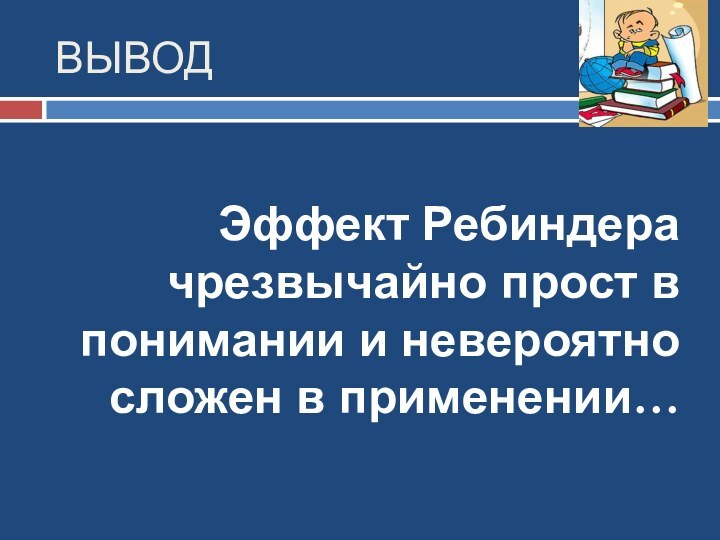 ВЫВОД Эффект Ребиндера чрезвычайно прост в понимании и невероятно