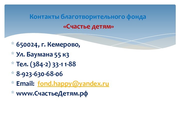 Контакты благотворительного фонда «Счастье детям»650024, г. Кемерово,Ул. Баумана 55 к3Тел. (384-2) 33-1 1-888-923-630-68-06Email:  fond.happy@yandex.ruwww.СчастьеДетям.рф