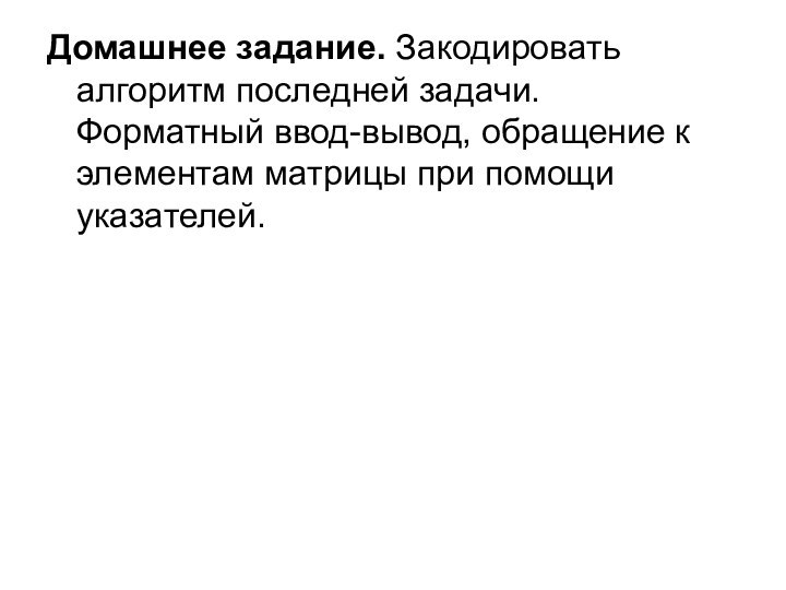 Домашнее задание. Закодировать алгоритм последней задачи. Форматный ввод-вывод, обращение к элементам матрицы при помощи указателей.