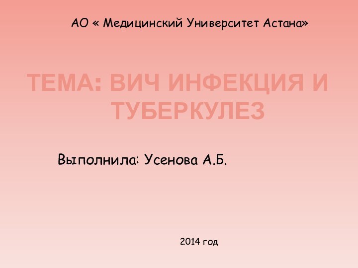 Тема: вич инфекция и туберкулезВыполнила: Усенова А.Б.АО « Медицинский Университет Астана»2014 год