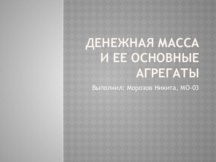 Денежная масса и ее основные агрегатыВыполнил: Морозов Никита, МО-03