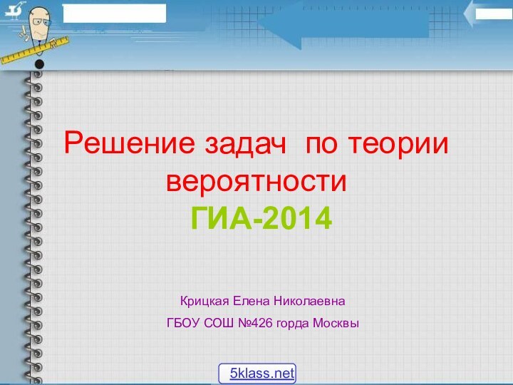 Решение задач по теории вероятностиГИА-2014Крицкая Елена НиколаевнаГБОУ СОШ №426 горда Москвы