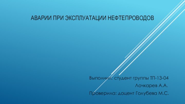 Аварии при эксплуатации нефтепроводовВыполнил: студент группы ТП-13-04