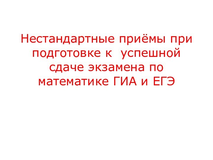 Нестандартные приёмы при подготовке к успешной сдаче экзамена по математике ГИА и ЕГЭ