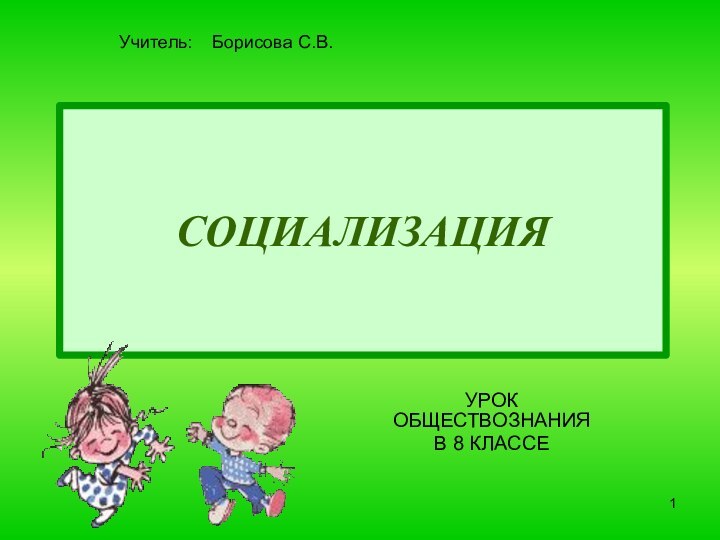 СОЦИАЛИЗАЦИЯУРОК ОБЩЕСТВОЗНАНИЯ В 8 КЛАССЕУчитель:  Борисова С.В.