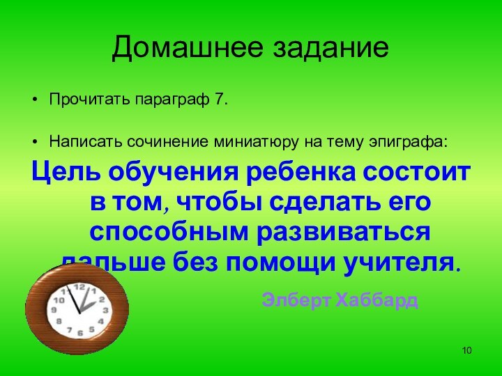 Домашнее заданиеПрочитать параграф 7.Написать сочинение миниатюру на тему эпиграфа:Цель обучения ребенка состоит