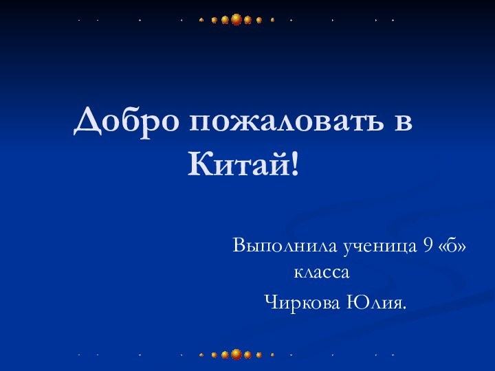 Добро пожаловать в Китай!     Выполнила ученица 9 «б»