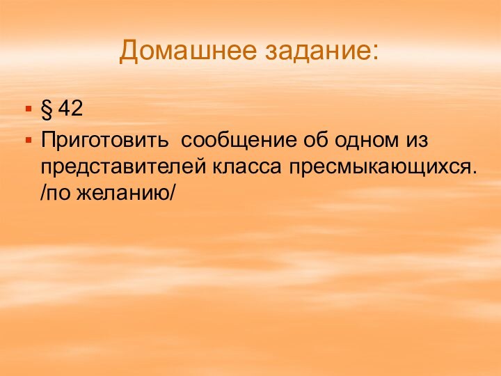 Домашнее задание:§ 42Приготовить сообщение об одном из представителей класса пресмыкающихся. /по желанию/