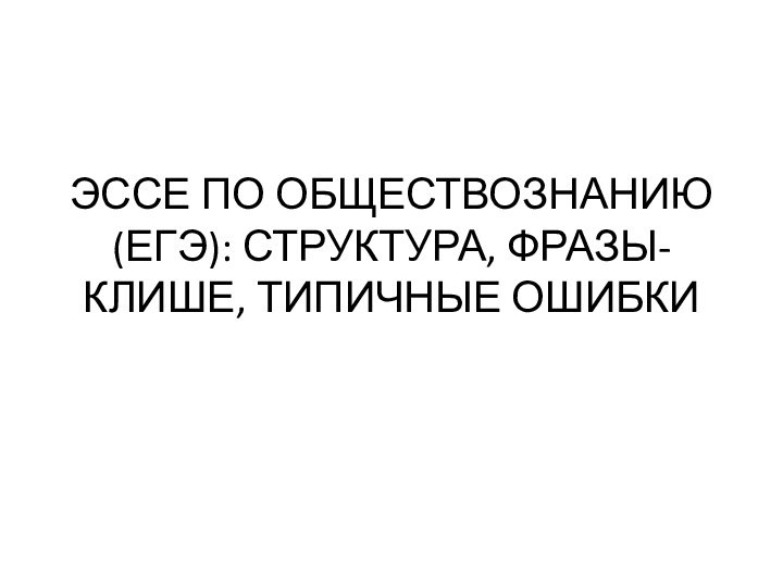 ЭССЕ ПО ОБЩЕСТВОЗНАНИЮ (ЕГЭ): СТРУКТУРА, ФРАЗЫ-КЛИШЕ, ТИПИЧНЫЕ ОШИБКИ