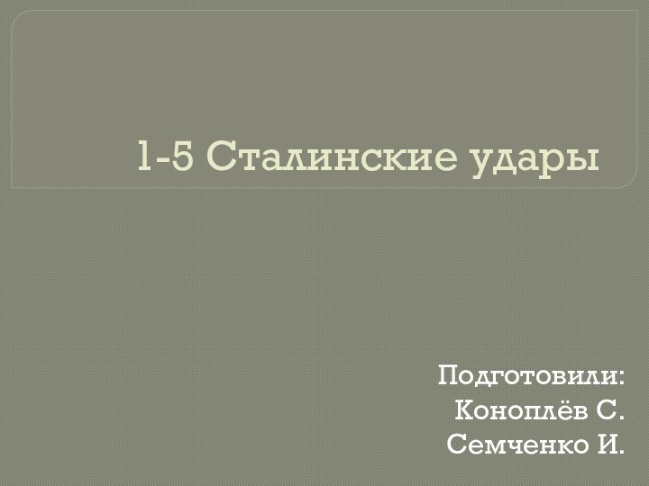 1-5 Сталинские ударыПодготовили:Коноплёв С.Семченко И.