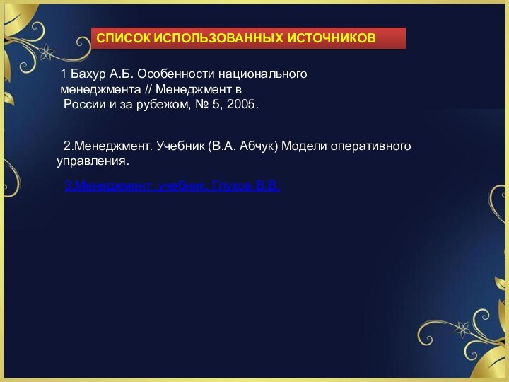 СПИСОК ИСПОЛЬЗОВАННЫХ ИСТОЧНИКОВ1 Бахур А.Б. Особенности национального менеджмента // Менеджмент в России и