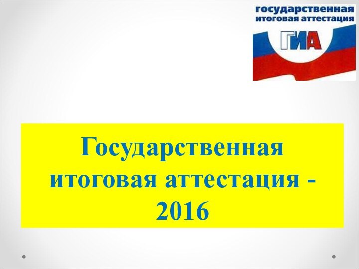 Государственная итоговая аттестация - 2016