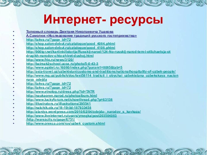 Интернет- ресурсыТолковый словарь Дмитрия Николаевича УшаковаА.Самолюк «Исследование традиций русского гостеприимства»http://takva.ru/?page_id=72http://shop.salon-debut.ru/catalogue/good_4084.phtml http://shop.salon-debut.ru/catalogue/good_4108.phtml http:///kartinki/istorija/Russkij-narod/124-No-russkij-narod-tem-i-otlichaetsja-otdrugikh-narodov-chto-zhivet-dushoj.html