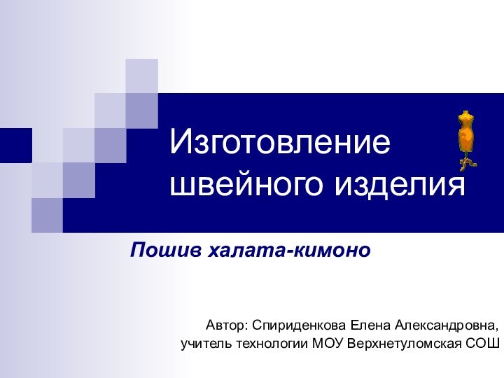 Изготовление швейного изделияПошив халата-кимоноАвтор: Спириденкова Елена Александровна, учитель технологии МОУ Верхнетуломская СОШ