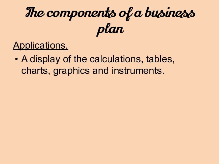 The components of a business planApplications. A display of the calculations, tables, charts, graphics and instruments.