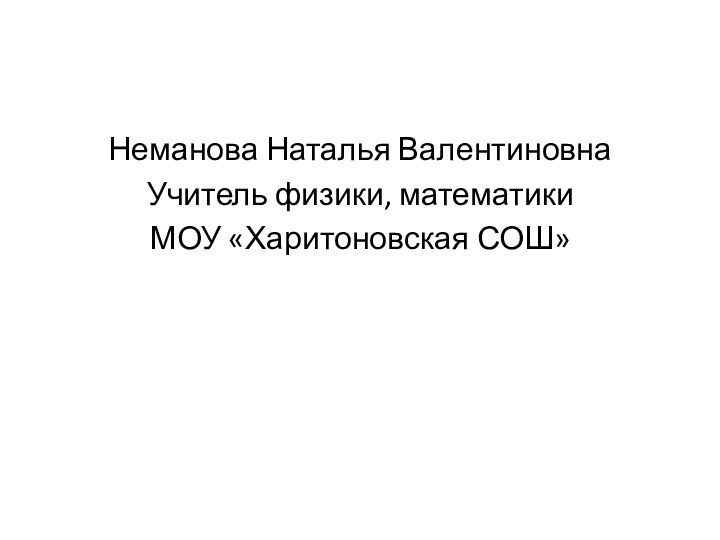 Неманова Наталья ВалентиновнаУчитель физики, математикиМОУ «Харитоновская СОШ»