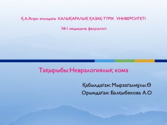 Қ.А.Ясауи атындағы ХАЛЫҚАРАЛЫҚ ҚАЗАҚ-ТҮРІК УНИВЕРСИТЕТІ№1 медицина факультетіТақырыбы:Невралогиялық кома