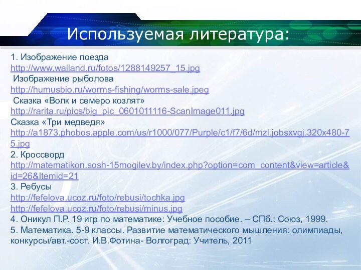 Используемая литература:1. Изображение поездаhttp://www.walland.ru/fotos/1288149257_15.jpg Изображение рыболоваhttp://humusbio.ru/worms-fishing/worms-sale.jpeg Сказка «Волк и семеро козлят»http://rarita.ru/pics/big_pic_0601011116-ScanImage011.jpgСказка «Три