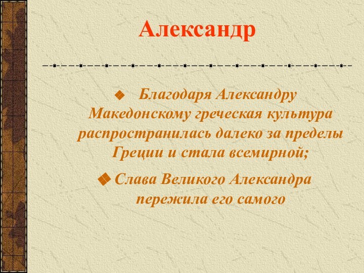 Александр     Благодаря Александру Македонскому греческая культура распространилась далеко за пределы Греции