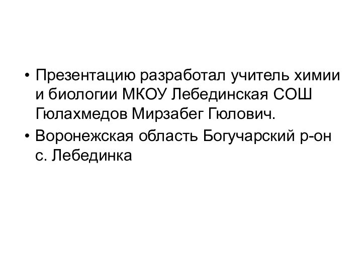 Презентацию разработал учитель химии и биологии МКОУ Лебединская СОШ Гюлахмедов Мирзабег Гюлович.Воронежская