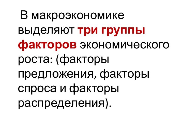 В макроэкономике выделяют три группы факторов экономического роста: (факторы предложения, факторы спроса и факторы распределения).