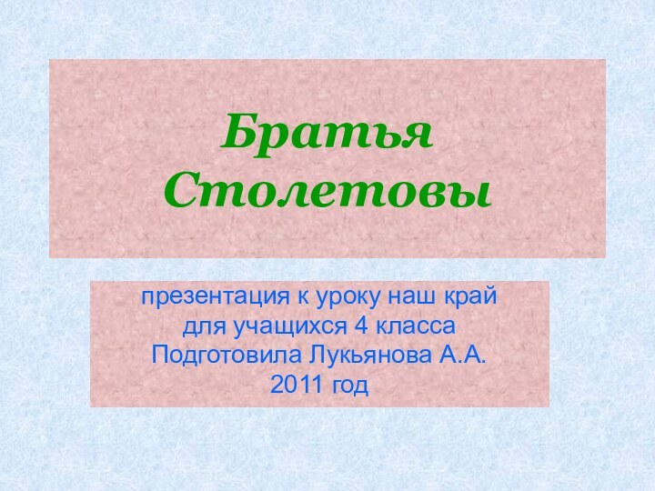 Братья  Столетовыпрезентация к уроку наш крайдля учащихся 4 классаПодготовила Лукьянова А.А.2011 год