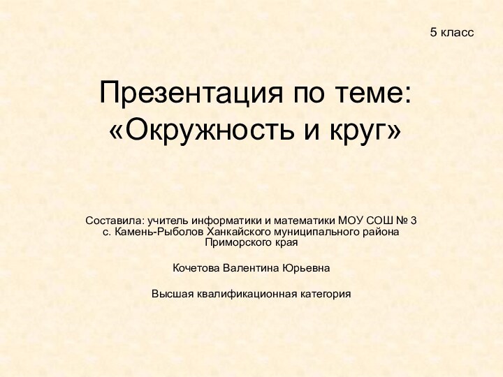 Презентация по теме: «Окружность и круг»Составила: учитель информатики и математики МОУ СОШ