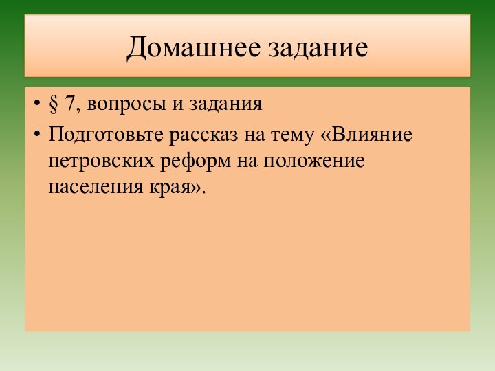 Домашнее задание§ 7, вопросы и заданияПодготовьте рассказ на тему «Влияние петровских реформ на положение населения края».