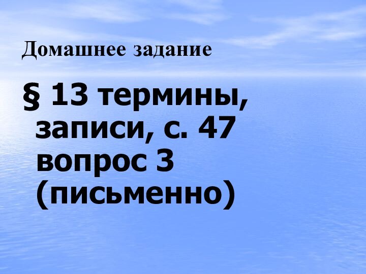 Домашнее задание§ 13 термины, записи, с. 47 вопрос 3 (письменно)