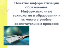 Понятие информатизации образования. Информационные технологии в образовании и их место в учебно-воспитательном процессе