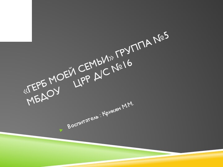 «Герб моей семьи» группа №5 мбдоу   црр Д/с №16 Воспитатель : Крикян М.М.