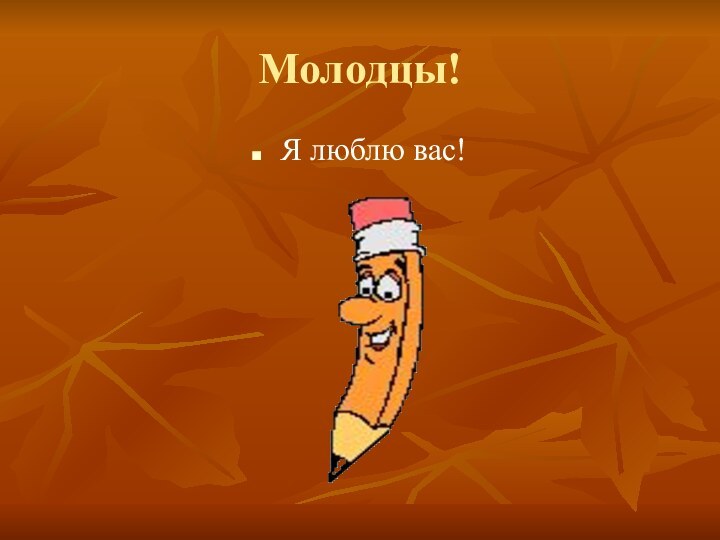 Молодцы!Я люблю вас!