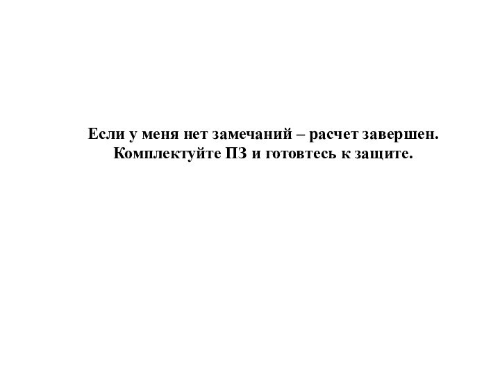 Если у меня нет замечаний – расчет завершен.Комплектуйте ПЗ и готовтесь к защите.