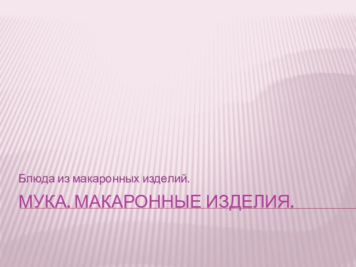 Мука. Макаронные изделия.Блюда из макаронных изделий.